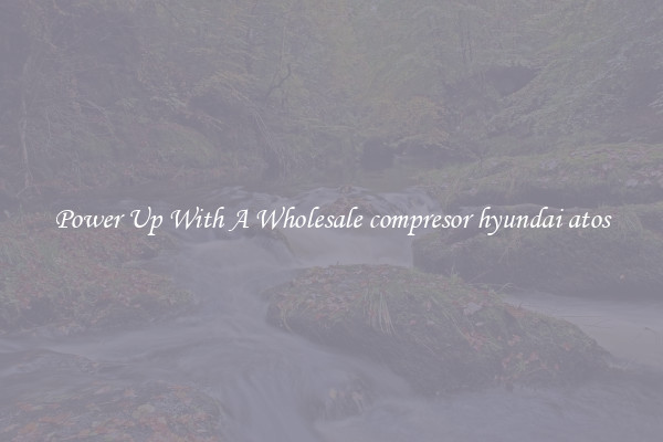 Power Up With A Wholesale compresor hyundai atos