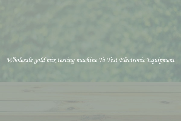 Wholesale gold mix testing machine To Test Electronic Equipment