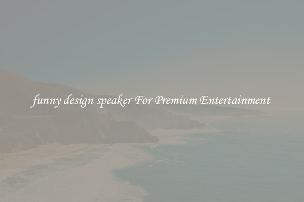 funny design speaker For Premium Entertainment 