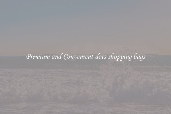 Premium and Convenient dots shopping bags