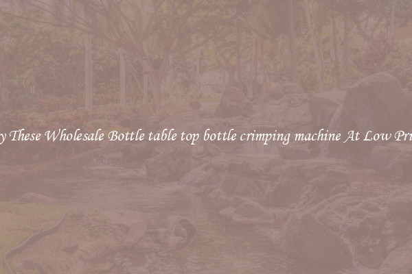 Try These Wholesale Bottle table top bottle crimping machine At Low Prices