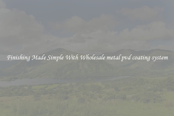 Finishing Made Simple With Wholesale metal pvd coating system