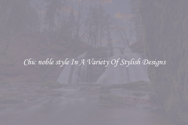 Chic noble style In A Variety Of Stylish Designs