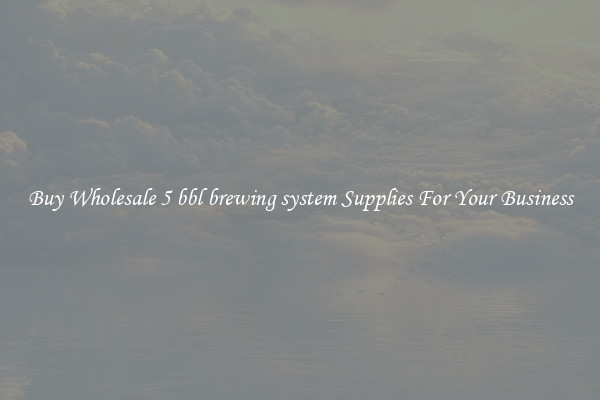 Buy Wholesale 5 bbl brewing system Supplies For Your Business