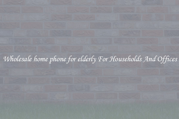 Wholesale home phone for elderly For Households And Offices