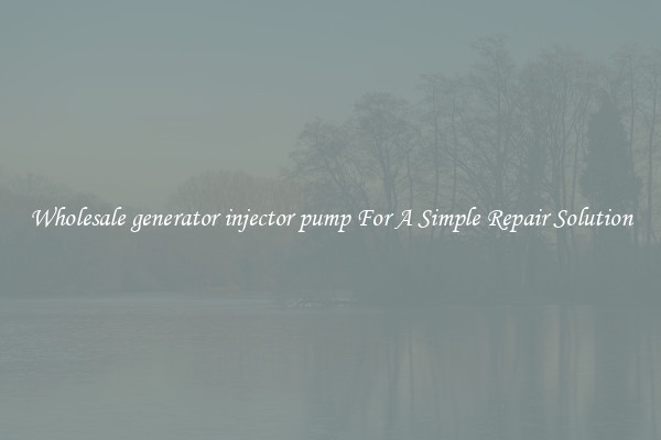 Wholesale generator injector pump For A Simple Repair Solution
