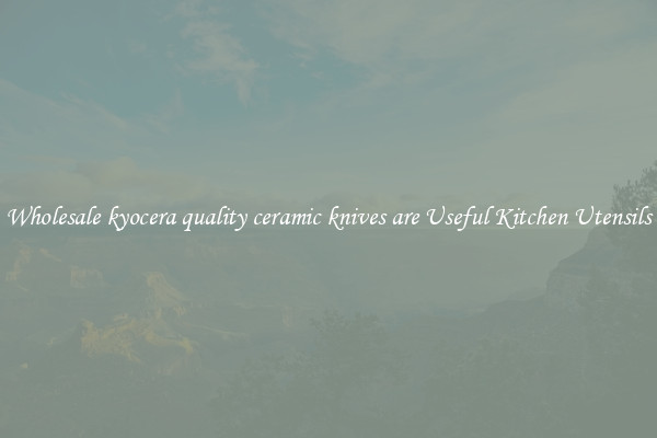 Wholesale kyocera quality ceramic knives are Useful Kitchen Utensils