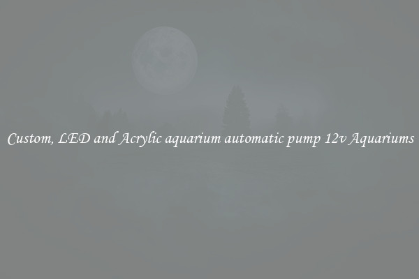 Custom, LED and Acrylic aquarium automatic pump 12v Aquariums