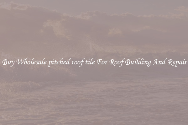 Buy Wholesale pitched roof tile For Roof Building And Repair