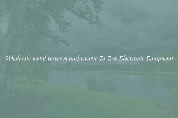 Wholesale metal tester manufacturer To Test Electronic Equipment