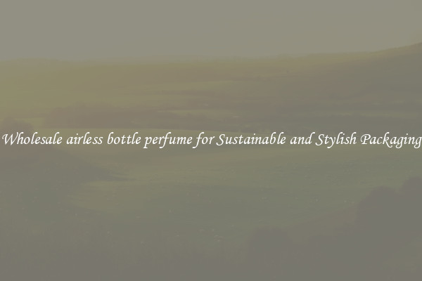 Wholesale airless bottle perfume for Sustainable and Stylish Packaging