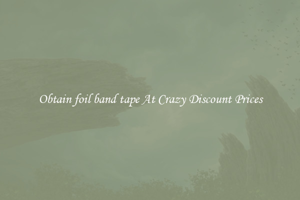 Obtain foil band tape At Crazy Discount Prices