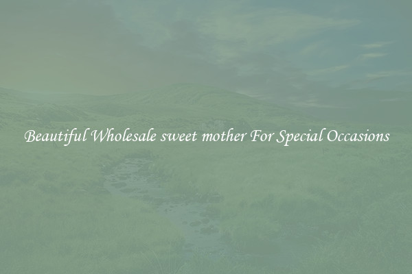 Beautiful Wholesale sweet mother For Special Occasions