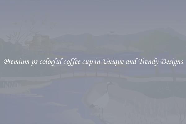 Premium ps colorful coffee cup in Unique and Trendy Designs
