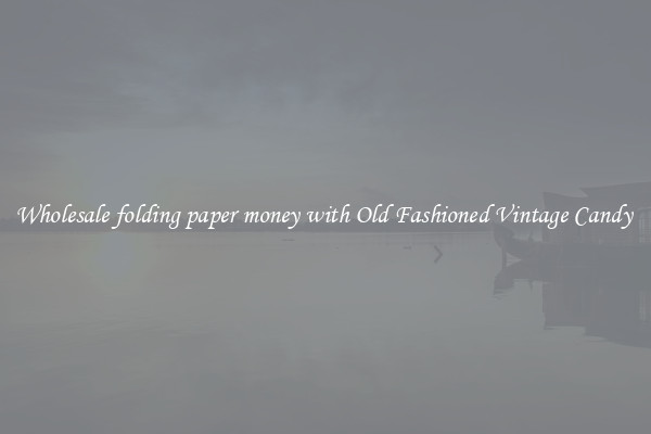 Wholesale folding paper money with Old Fashioned Vintage Candy 