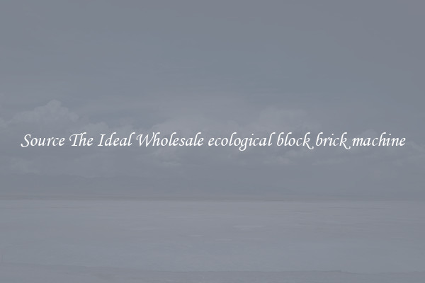 Source The Ideal Wholesale ecological block brick machine