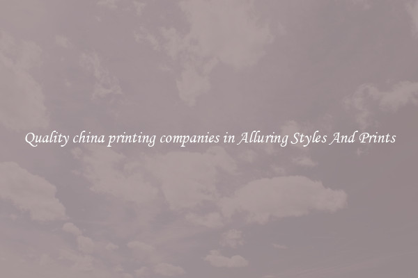 Quality china printing companies in Alluring Styles And Prints