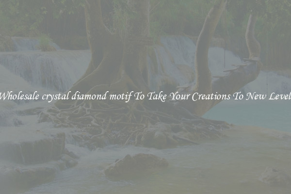 Wholesale crystal diamond motif To Take Your Creations To New Levels