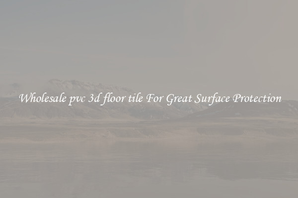 Wholesale pvc 3d floor tile For Great Surface Protection