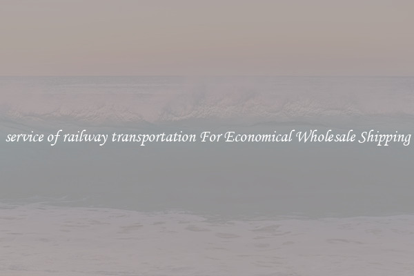 service of railway transportation For Economical Wholesale Shipping