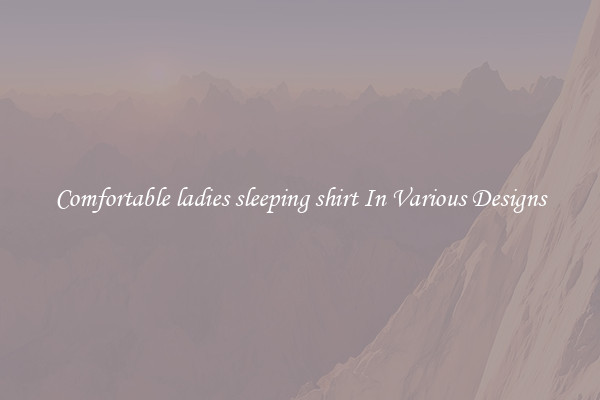 Comfortable ladies sleeping shirt In Various Designs