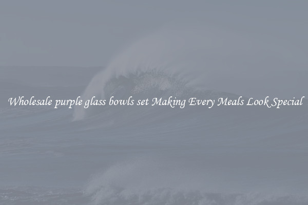Wholesale purple glass bowls set Making Every Meals Look Special