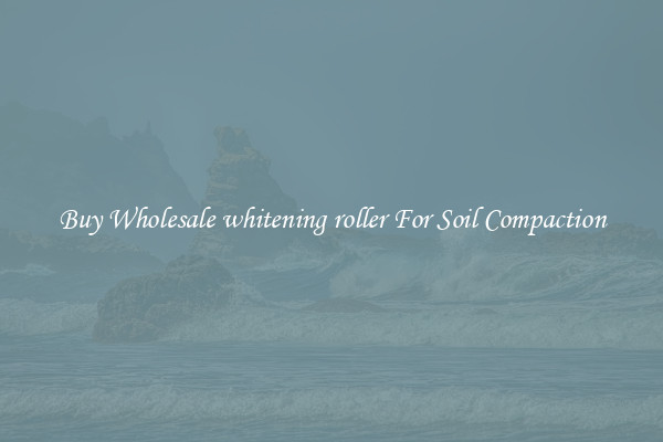 Buy Wholesale whitening roller For Soil Compaction
