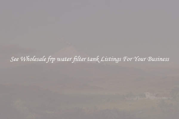 See Wholesale frp water filter tank Listings For Your Business