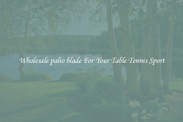 Wholesale palio blade For Your Table Tennis Sport