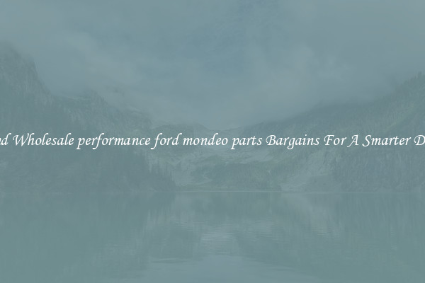 Find Wholesale performance ford mondeo parts Bargains For A Smarter Drive