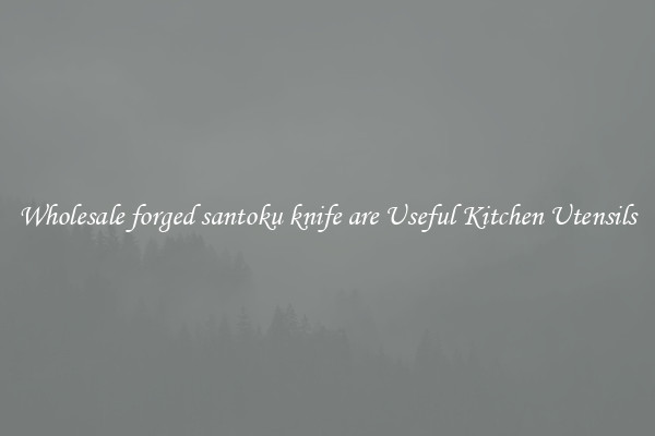 Wholesale forged santoku knife are Useful Kitchen Utensils