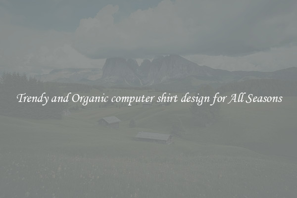 Trendy and Organic computer shirt design for All Seasons