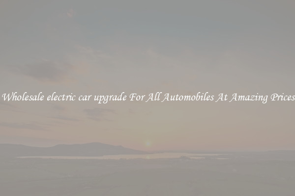 Wholesale electric car upgrade For All Automobiles At Amazing Prices