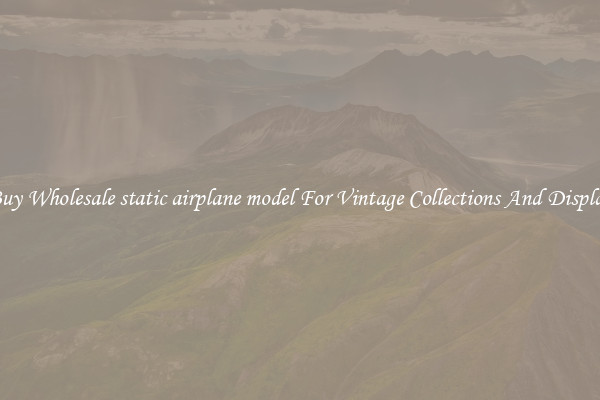 Buy Wholesale static airplane model For Vintage Collections And Display