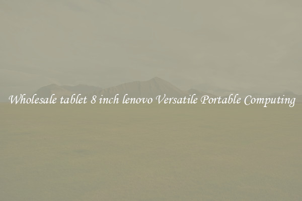 Wholesale tablet 8 inch lenovo Versatile Portable Computing