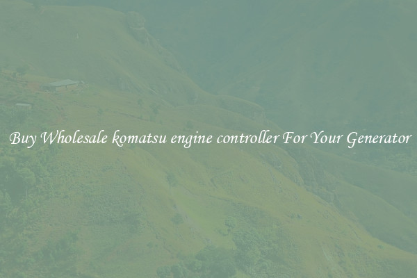 Buy Wholesale komatsu engine controller For Your Generator