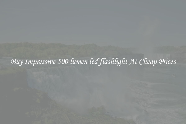 Buy Impressive 500 lumen led flashlight At Cheap Prices