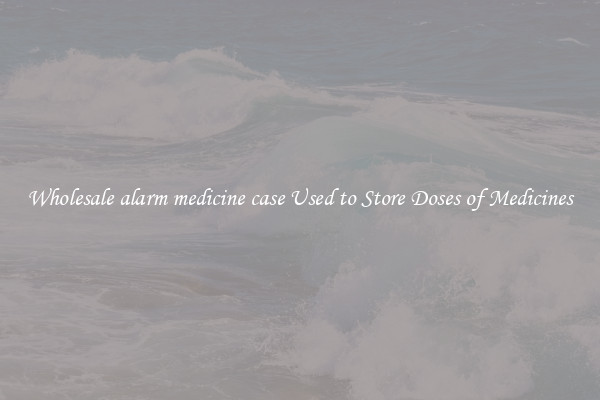 Wholesale alarm medicine case Used to Store Doses of Medicines