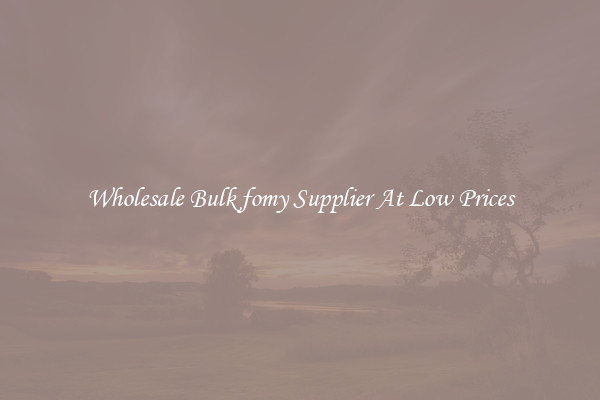 Wholesale Bulk fomy Supplier At Low Prices