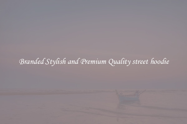 Branded Stylish and Premium Quality street hoodie