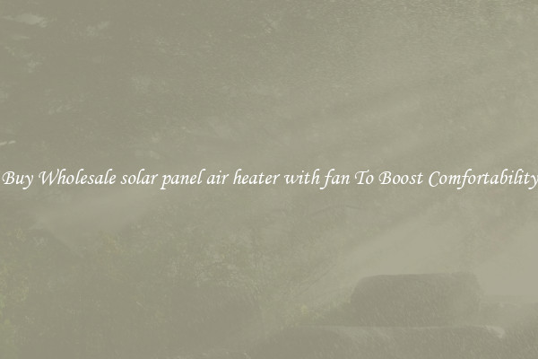 Buy Wholesale solar panel air heater with fan To Boost Comfortability