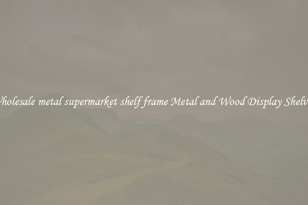 Wholesale metal supermarket shelf frame Metal and Wood Display Shelves 