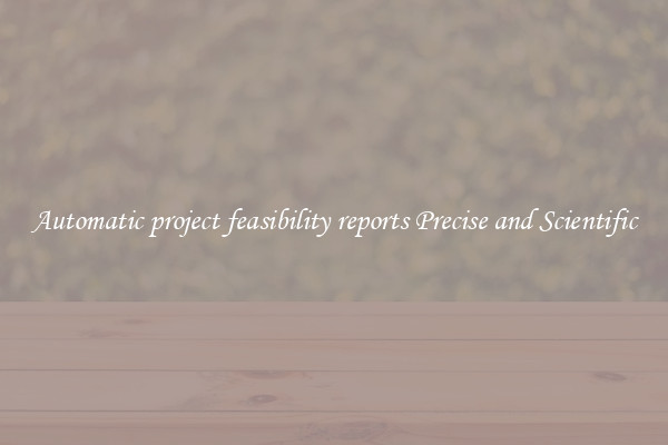 Automatic project feasibility reports Precise and Scientific
