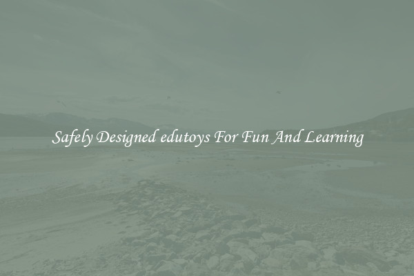 Safely Designed edutoys For Fun And Learning