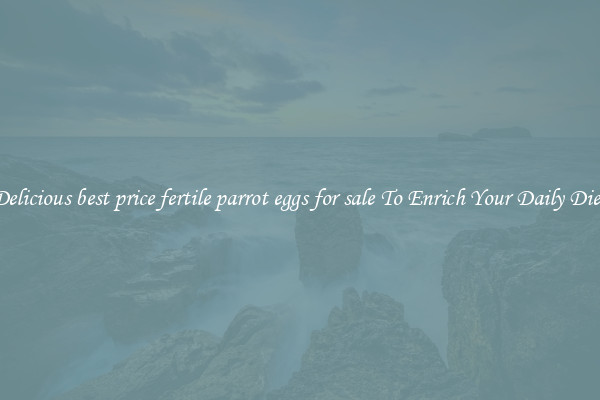 Delicious best price fertile parrot eggs for sale To Enrich Your Daily Diet