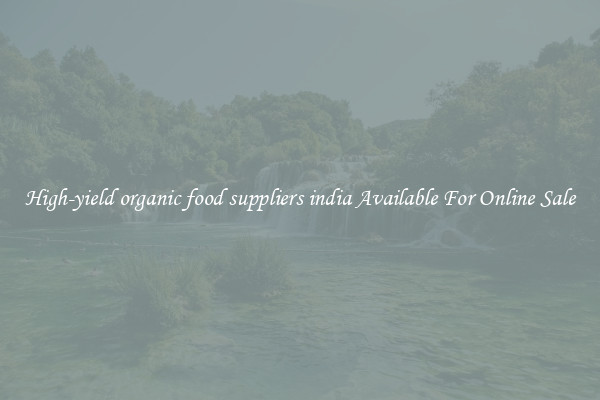 High-yield organic food suppliers india Available For Online Sale