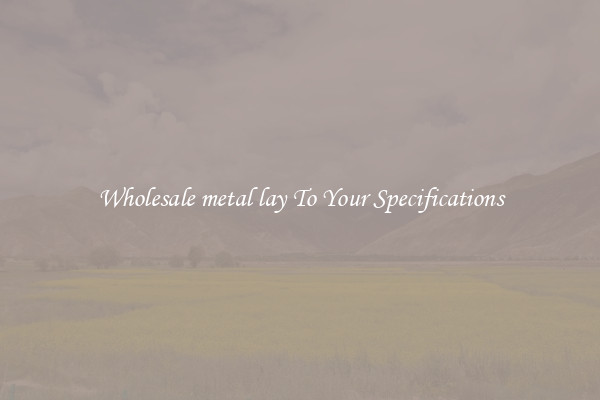 Wholesale metal lay To Your Specifications