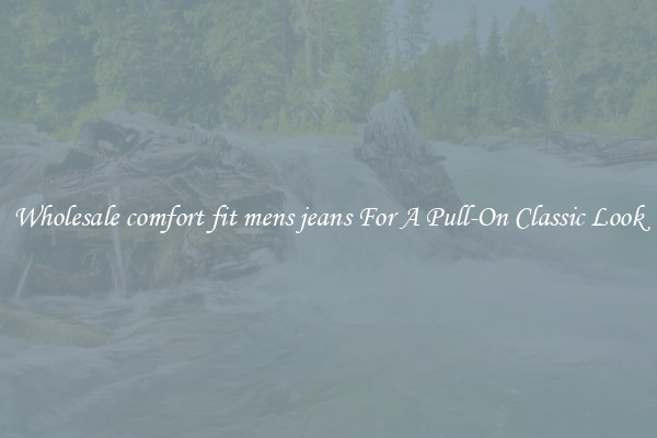 Wholesale comfort fit mens jeans For A Pull-On Classic Look