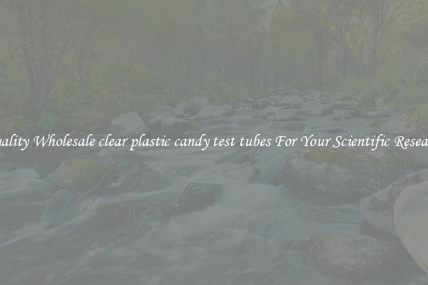 Quality Wholesale clear plastic candy test tubes For Your Scientific Research