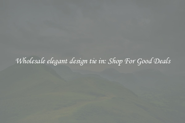 Wholesale elegant design tie in: Shop For Good Deals
